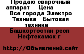 Продаю сварочный аппарат  › Цена ­ 3 000 - Все города Электро-Техника » Бытовая техника   . Башкортостан респ.,Нефтекамск г.